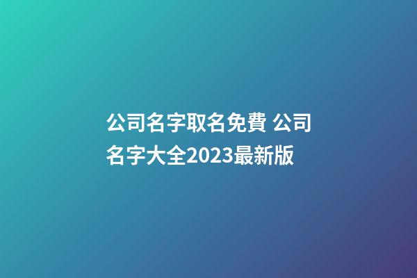 公司名字取名免費 公司名字大全2023最新版-第1張-公司起名-玄機派